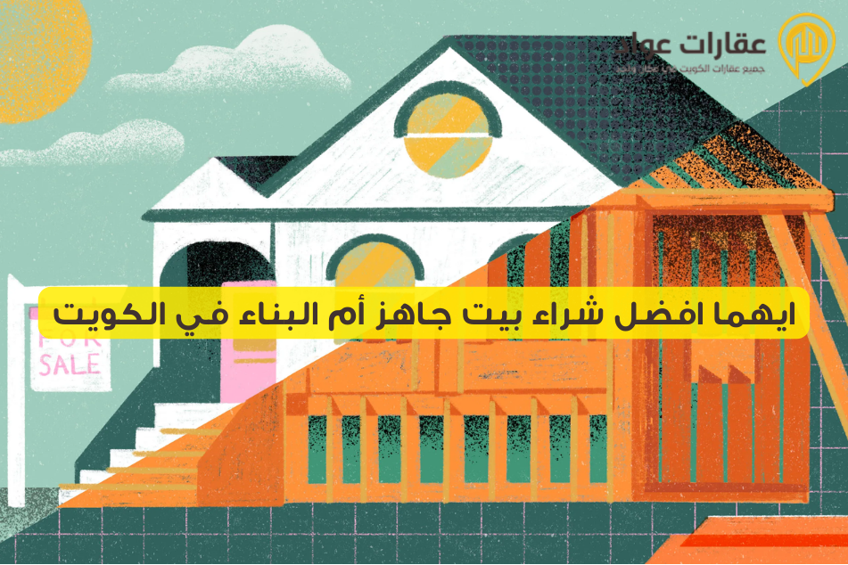 ايهما افضل شراء بيت جاهز أم البناء في الكويت؟ ما الذي يناسبك أكثر؟